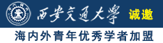 日逼操诚邀海内外青年优秀学者加盟西安交通大学